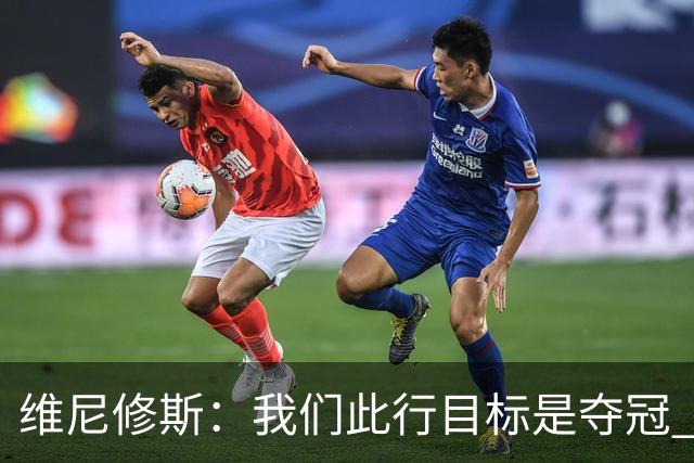 维尼修斯：我们此行目标是夺冠 我技术动作是看内马尔踢球学会的